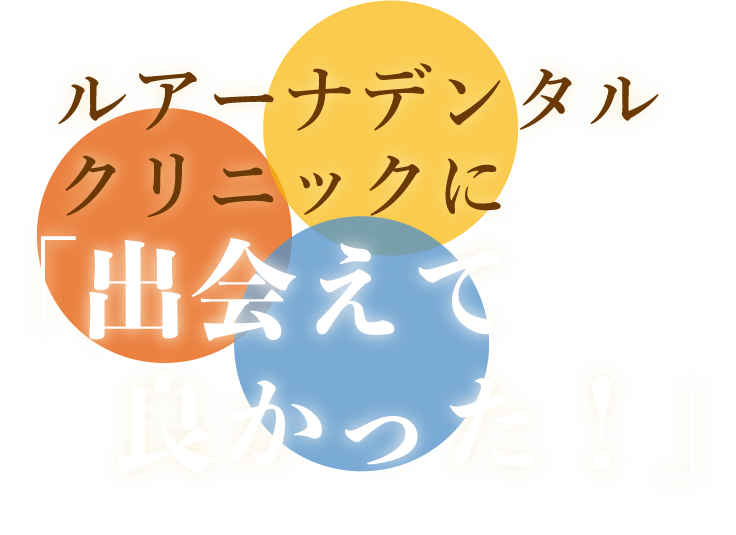 ルアーナデンタルクリニックに出会えて良かった